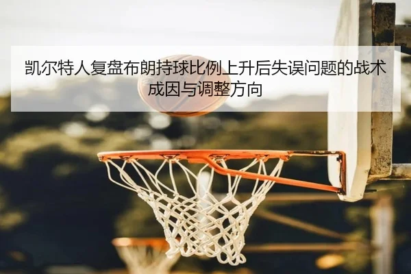 凯尔特人复盘布朗持球比例上升后失误问题的战术成因与调整方向 | kaiyun