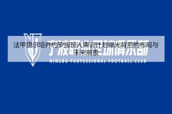 法甲里尔培养约罗接班人青训计划曝光背后的布局与未来前景 | kaiyun