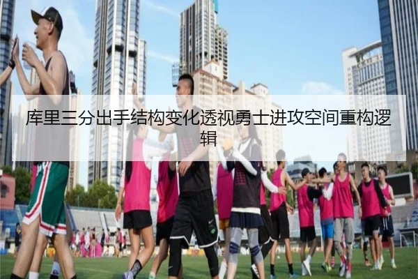 库里三分出手结构变化透视勇士进攻空间重构逻辑 | kaiyun